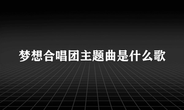 梦想合唱团主题曲是什么歌