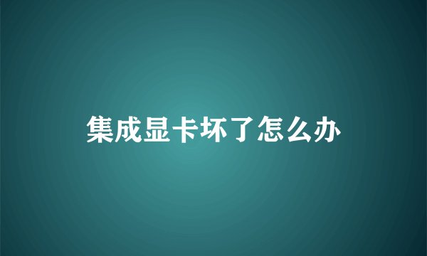 集成显卡坏了怎么办
