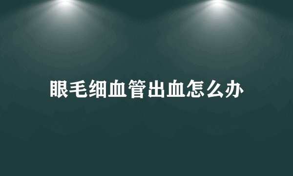 眼毛细血管出血怎么办