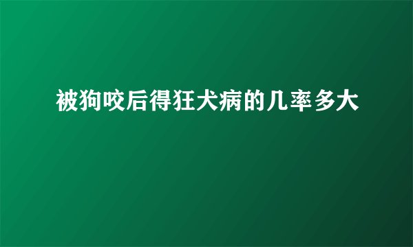 被狗咬后得狂犬病的几率多大