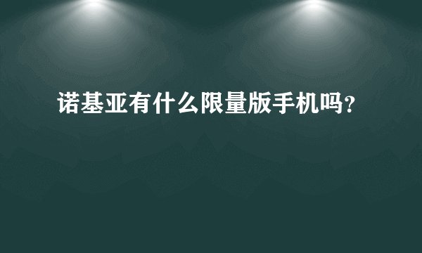 诺基亚有什么限量版手机吗？