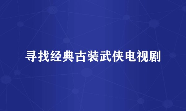 寻找经典古装武侠电视剧