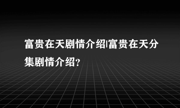 富贵在天剧情介绍|富贵在天分集剧情介绍？
