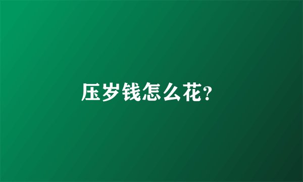 压岁钱怎么花？