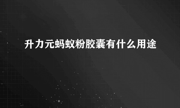 升力元蚂蚁粉胶囊有什么用途