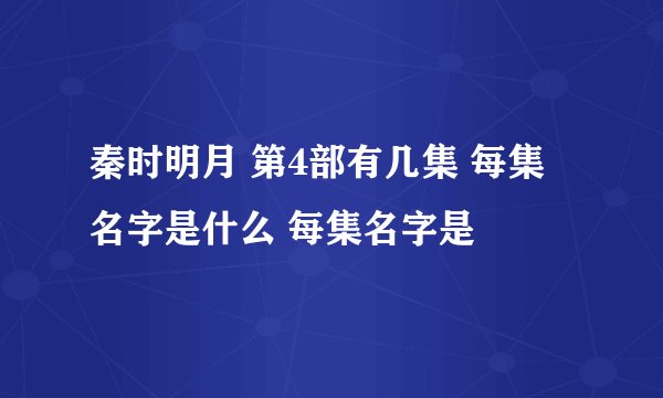 秦时明月 第4部有几集 每集 名字是什么 每集名字是