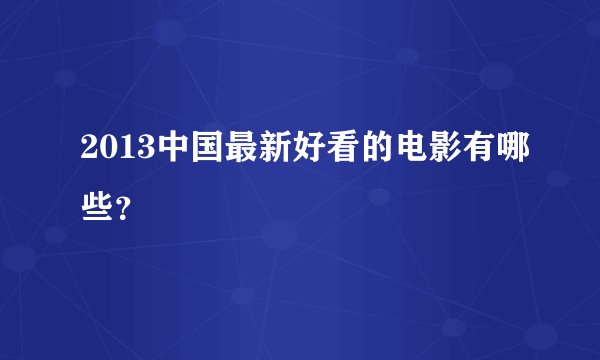 2013中国最新好看的电影有哪些？