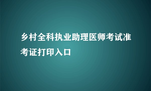 乡村全科执业助理医师考试准考证打印入口