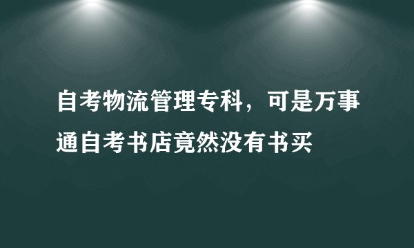 自考物流管理专科，可是万事通自考书店竟然没有书买