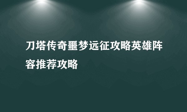 刀塔传奇噩梦远征攻略英雄阵容推荐攻略
