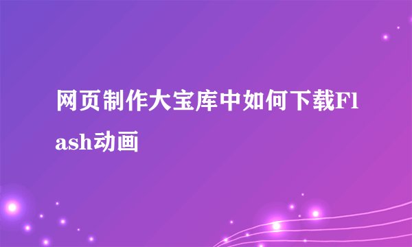 网页制作大宝库中如何下载Flash动画