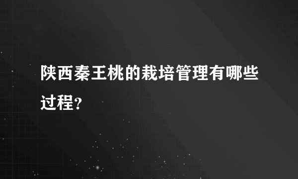 陕西秦王桃的栽培管理有哪些过程？