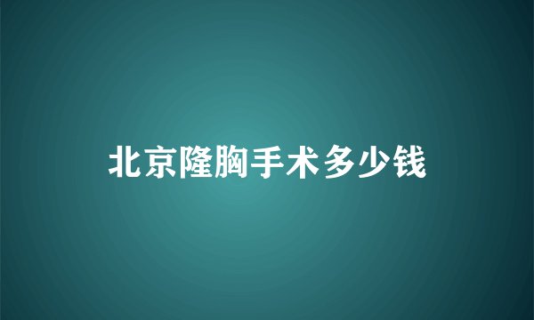 北京隆胸手术多少钱