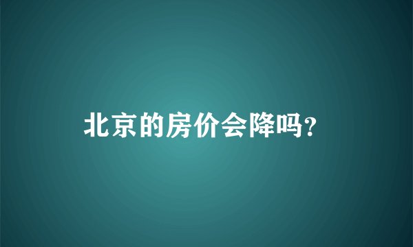 北京的房价会降吗？