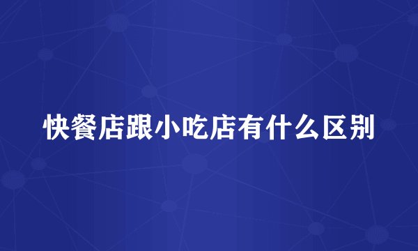 快餐店跟小吃店有什么区别