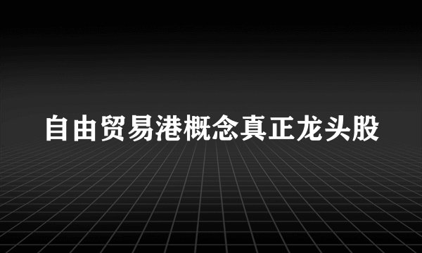 自由贸易港概念真正龙头股