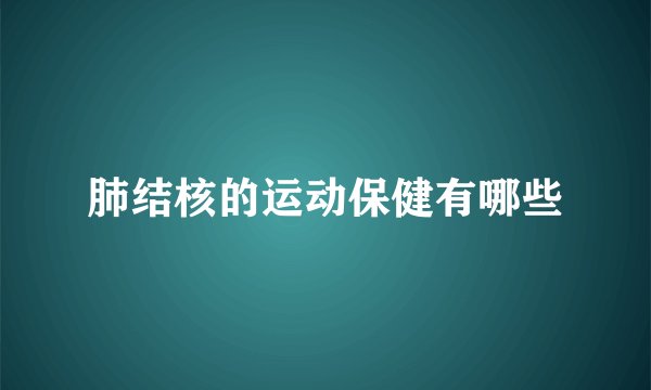 肺结核的运动保健有哪些