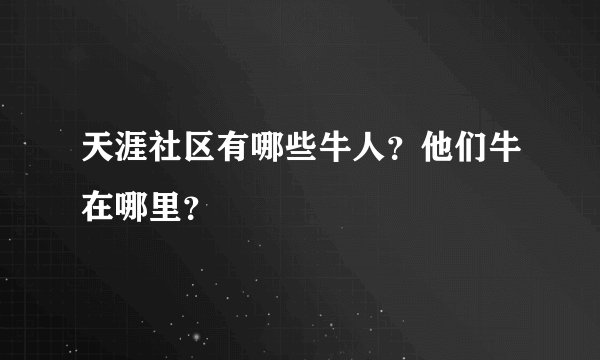 天涯社区有哪些牛人？他们牛在哪里？