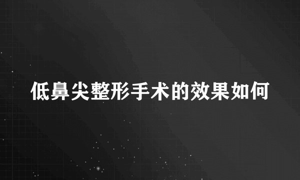 低鼻尖整形手术的效果如何