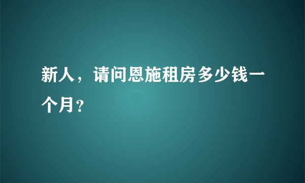 新人，请问恩施租房多少钱一个月？