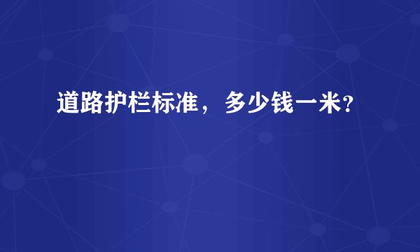 道路护栏标准，多少钱一米？