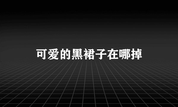 可爱的黑裙子在哪掉