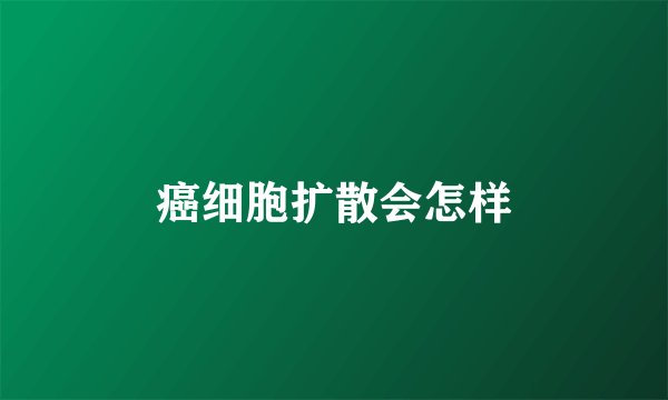 癌细胞扩散会怎样