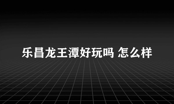 乐昌龙王潭好玩吗 怎么样