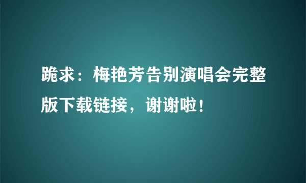 跪求：梅艳芳告别演唱会完整版下载链接，谢谢啦！