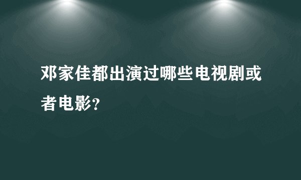 邓家佳都出演过哪些电视剧或者电影？