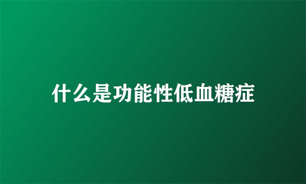 什么是功能性低血糖症