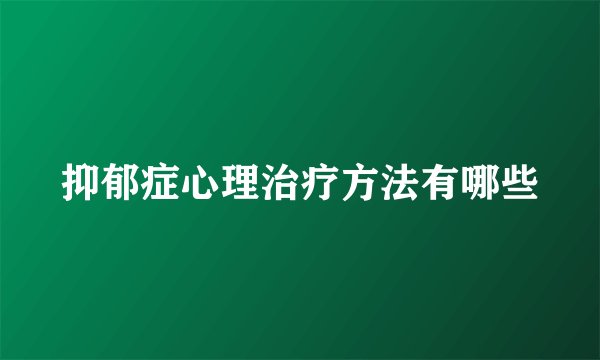抑郁症心理治疗方法有哪些