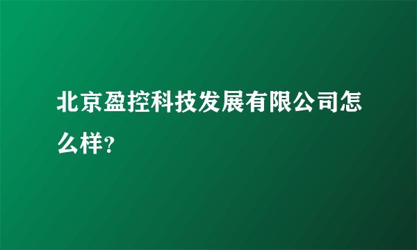 北京盈控科技发展有限公司怎么样？