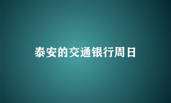 泰安的交通银行周日