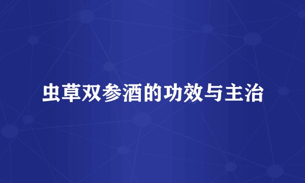 虫草双参酒的功效与主治