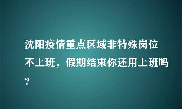 沈阳疫情重点区域非特殊岗位不上班，假期结束你还用上班吗？
