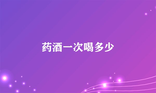 药酒一次喝多少