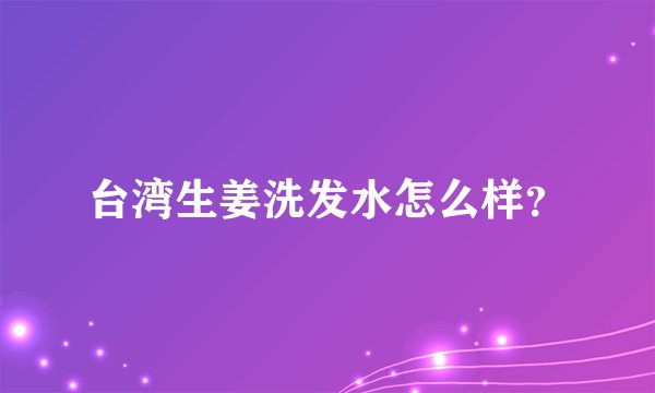 台湾生姜洗发水怎么样？