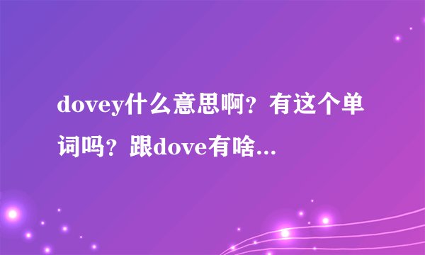dovey什么意思啊？有这个单词吗？跟dove有啥关系吗？