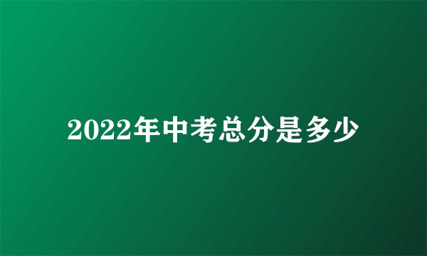 2022年中考总分是多少