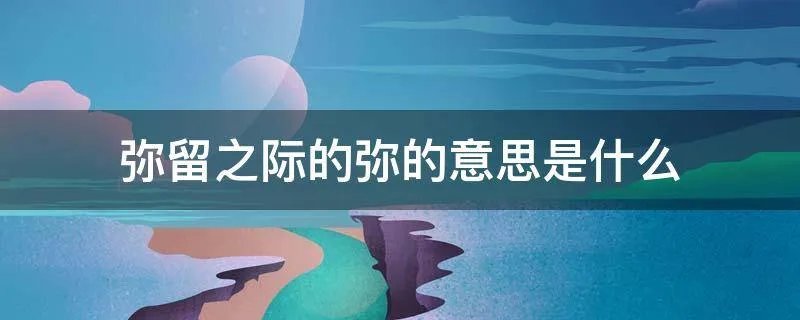 弥留之际的弥的意思是什么