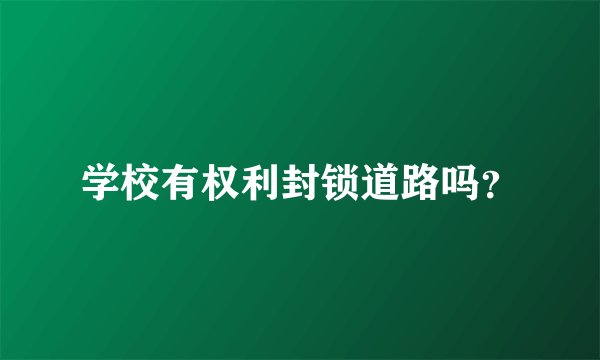 学校有权利封锁道路吗？