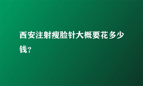 西安注射瘦脸针大概要花多少钱？