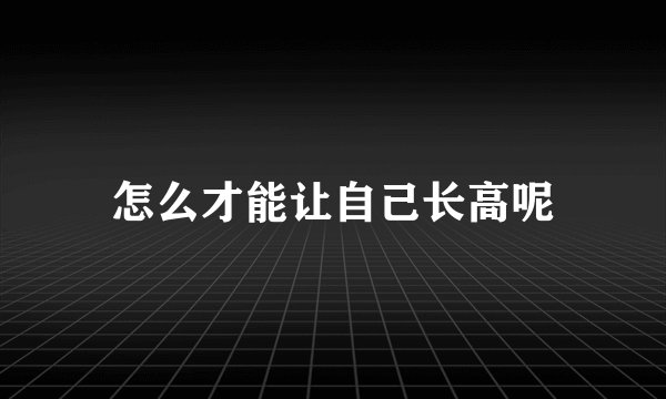 怎么才能让自己长高呢