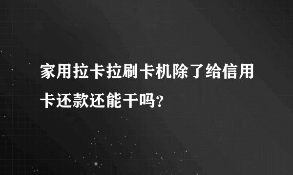 家用拉卡拉刷卡机除了给信用卡还款还能干吗？