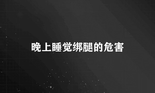 晚上睡觉绑腿的危害