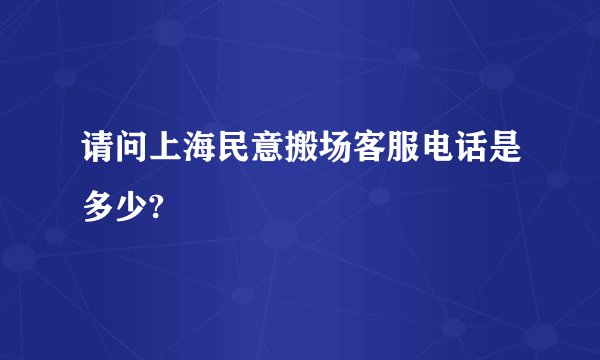 请问上海民意搬场客服电话是多少?