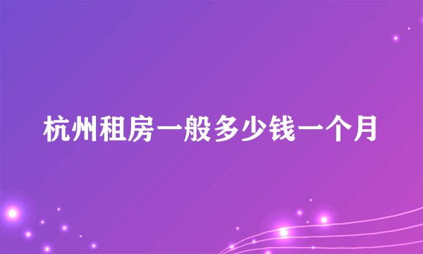 杭州租房一般多少钱一个月
