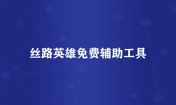 丝路英雄免费辅助工具