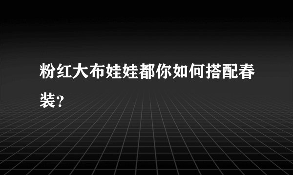 粉红大布娃娃都你如何搭配春装?